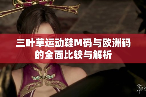 三葉草運動鞋M碼與歐洲碼的全面比較與解析