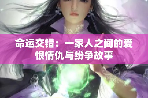 命運交錯：一家人之間的愛恨情仇與紛爭故事