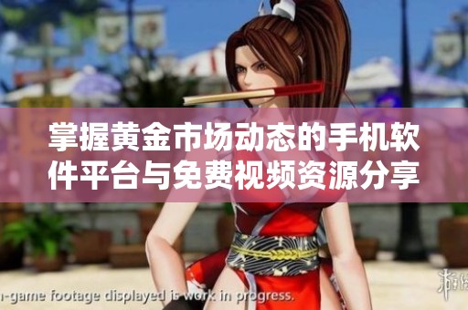 掌握黃金市場動(dòng)態(tài)的手機(jī)軟件平臺與免費(fèi)視頻資源分享