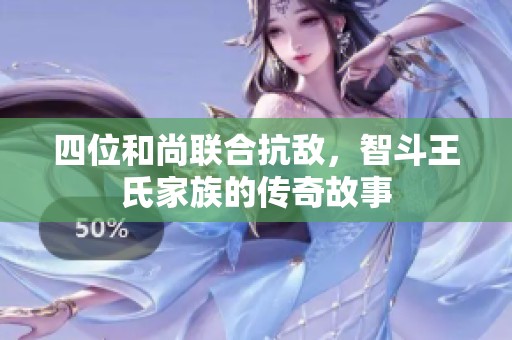 四位和尚聯(lián)合抗敵，智斗王氏家族的傳奇故事