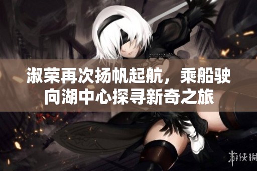 淑榮再次揚帆起航，乘船駛向湖中心探尋新奇之旅