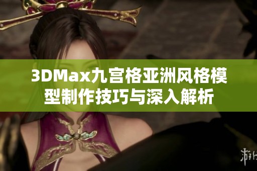 3DMax九宮格亞洲風(fēng)格模型制作技巧與深入解析