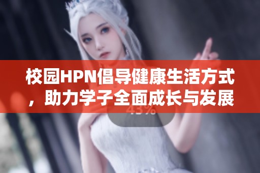 校園HPN倡導(dǎo)健康生活方式，助力學(xué)子全面成長(zhǎng)與發(fā)展