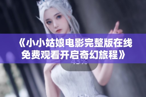 《小小姑娘電影完整版在線免費(fèi)觀看開啟奇幻旅程》