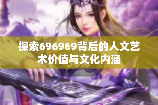 探索696969背后的人文藝術(shù)價值與文化內(nèi)涵