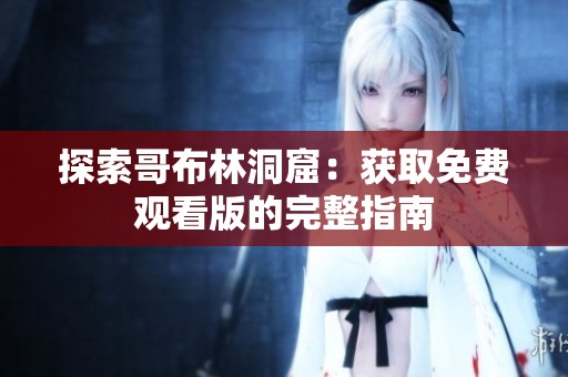 探索哥布林洞窟：獲取免費觀看版的完整指南
