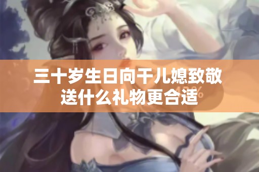 三十歲生日向干兒媳致敬 送什么禮物更合適