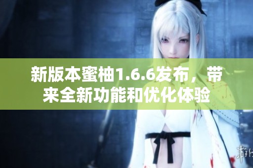 新版本蜜柚1.6.6發(fā)布，帶來(lái)全新功能和優(yōu)化體驗(yàn)