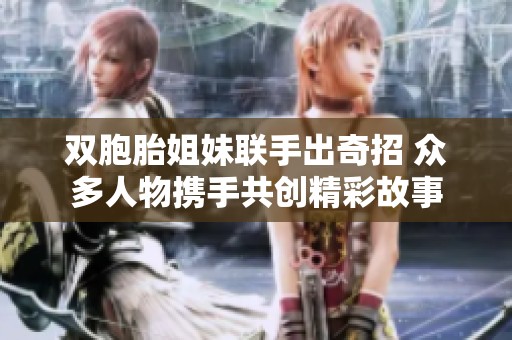 雙胞胎姐妹聯(lián)手出奇招 眾多人物攜手共創(chuàng)精彩故事