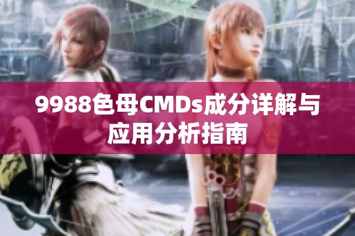 9988色母CMDs成分詳解與應(yīng)用分析指南