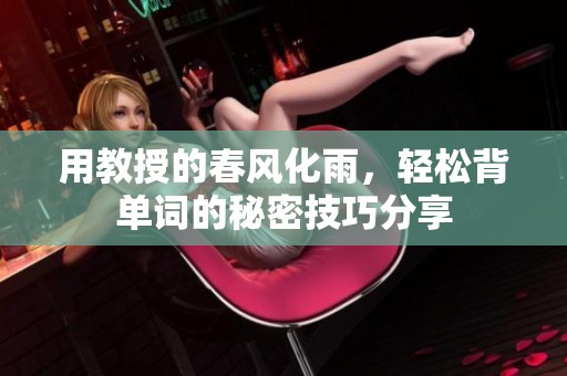 用教授的春風(fēng)化雨，輕松背單詞的秘密技巧分享