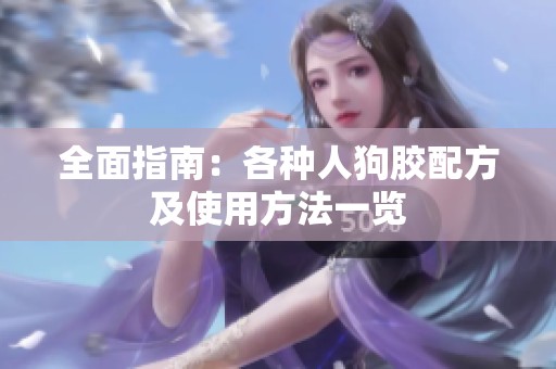 全面指南：各種人狗膠配方及使用方法一覽