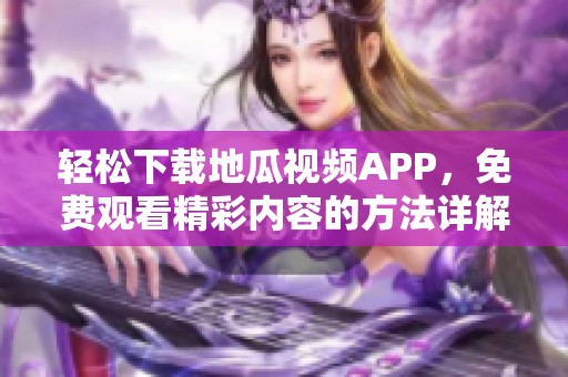輕松下載地瓜視頻APP，免費(fèi)觀看精彩內(nèi)容的方法詳解