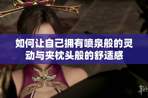 如何讓自己擁有噴泉般的靈動(dòng)與夾枕頭般的舒適感