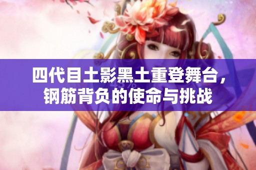 四代目土影黑土重登舞臺(tái)，鋼筋背負(fù)的使命與挑戰(zhàn)