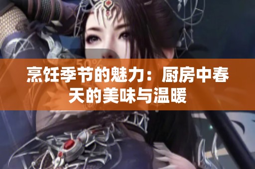 烹飪季節(jié)的魅力：廚房中春天的美味與溫暖
