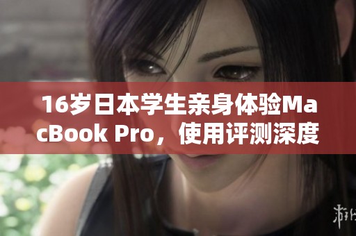 16歲日本學(xué)生親身體驗MacBook Pro，使用評測深度解析