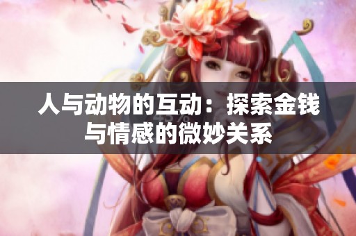 人與動(dòng)物的互動(dòng)：探索金錢與情感的微妙關(guān)系