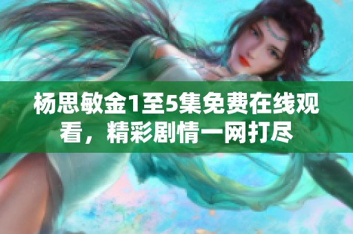 楊思敏金1至5集免費(fèi)在線觀看，精彩劇情一網(wǎng)打盡