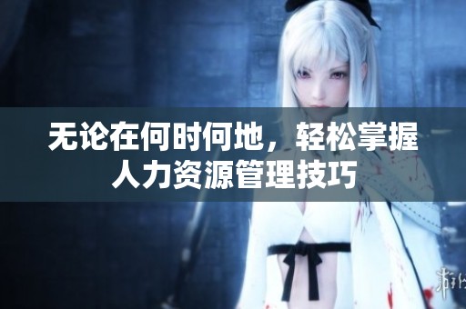 無論在何時(shí)何地，輕松掌握人力資源管理技巧