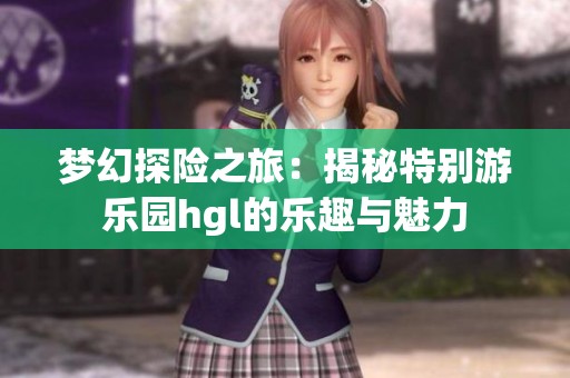夢幻探險之旅：揭秘特別游樂園hgl的樂趣與魅力