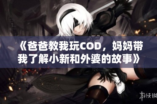 《爸爸教我玩COD，媽媽帶我了解小新和外婆的故事》