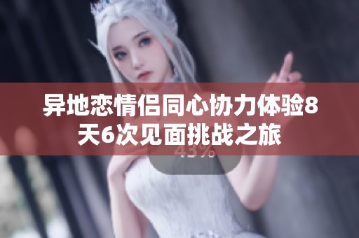 異地戀情侶同心協(xié)力體驗(yàn)8天6次見面挑戰(zhàn)之旅