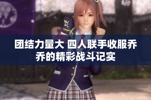團結(jié)力量大 四人聯(lián)手收服喬喬的精彩戰(zhàn)斗記實