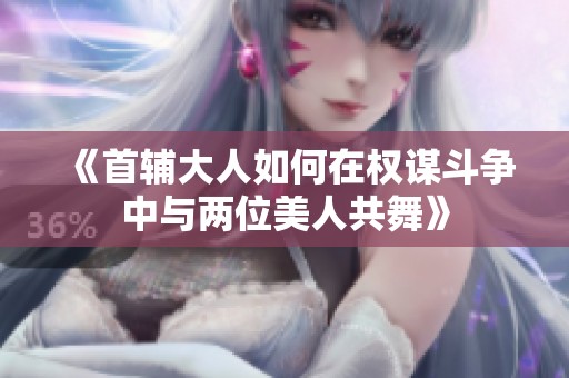 《首輔大人如何在權謀斗爭中與兩位美人共舞》