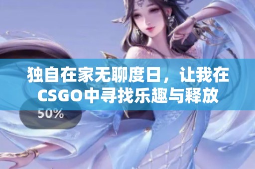 獨(dú)自在家無(wú)聊度日，讓我在CSGO中尋找樂(lè)趣與釋放
