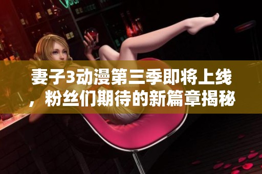 妻子3動(dòng)漫第三季即將上線，粉絲們期待的新篇章揭秘