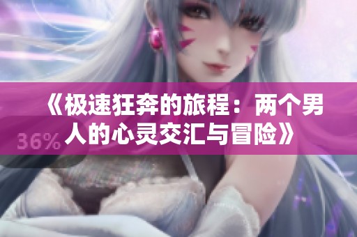 《極速狂奔的旅程：兩個(gè)男人的心靈交匯與冒險(xiǎn)》