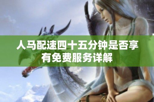 人馬配速四十五分鐘是否享有免費(fèi)服務(wù)詳解
