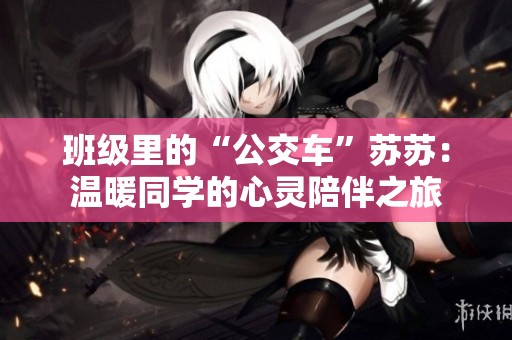 班級里的“公交車”蘇蘇：溫暖同學的心靈陪伴之旅