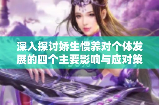 深入探討嬌生慣養(yǎng)對(duì)個(gè)體發(fā)展的四個(gè)主要影響與應(yīng)對(duì)策略