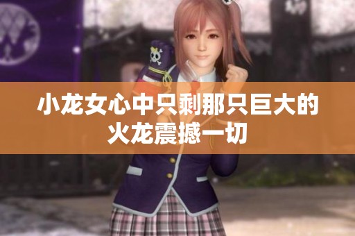 小龍女心中只剩那只巨大的火龍震撼一切