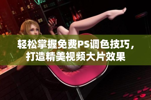 輕松掌握免費(fèi)PS調(diào)色技巧，打造精美視頻大片效果