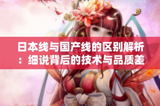 日本線與國產(chǎn)線的區(qū)別解析：細說背后的技術與品質(zhì)差異