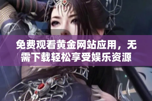 免費(fèi)觀看黃金網(wǎng)站應(yīng)用，無(wú)需下載輕松享受娛樂(lè)資源