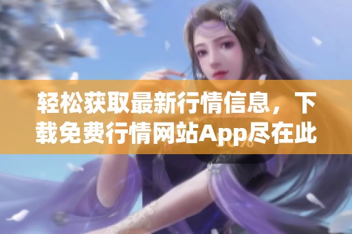 輕松獲取最新行情信息，下載免費(fèi)行情網(wǎng)站App盡在此處