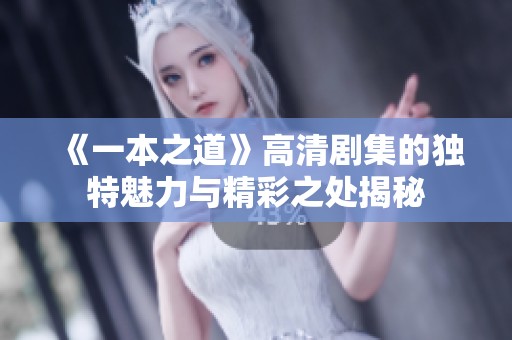 《一本之道》高清劇集的獨(dú)特魅力與精彩之處揭秘