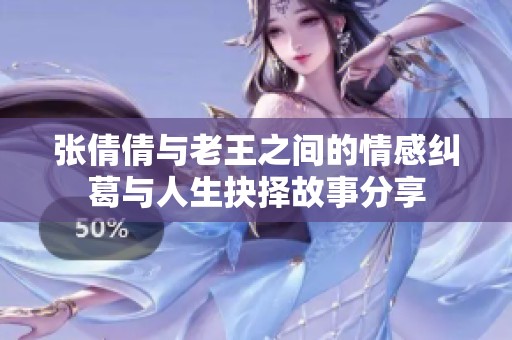 張倩倩與老王之間的情感糾葛與人生抉擇故事分享