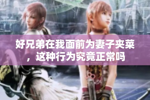 好兄弟在我面前為妻子夾菜，這種行為究竟正常嗎