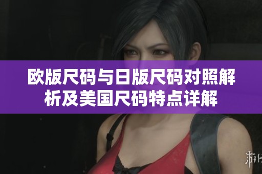 歐版尺碼與日版尺碼對照解析及美國尺碼特點詳解