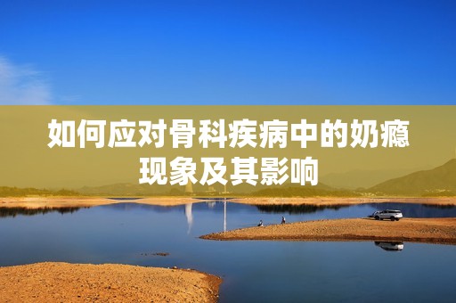 如何應(yīng)對(duì)骨科疾病中的奶癮現(xiàn)象及其影響