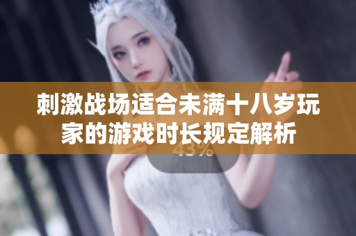 刺激戰(zhàn)場適合未滿十八歲玩家的游戲時長規(guī)定解析