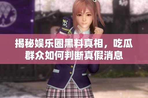 揭秘娛樂圈黑料真相，吃瓜群眾如何判斷真假消息