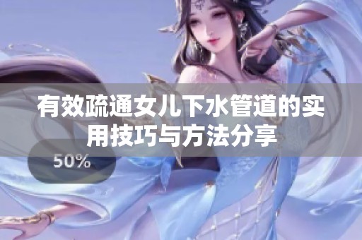 有效疏通女兒下水管道的實用技巧與方法分享