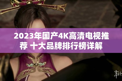 2023年國產(chǎn)4K高清電視推薦 十大品牌排行榜詳解