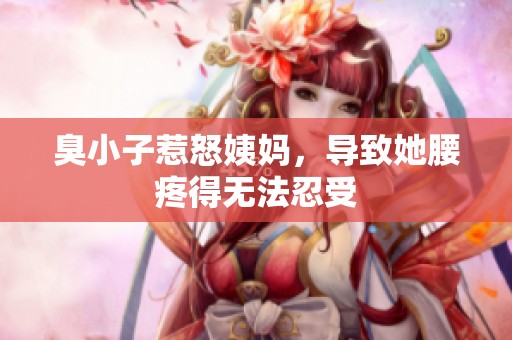 臭小子惹怒姨媽，導(dǎo)致她腰疼得無(wú)法忍受